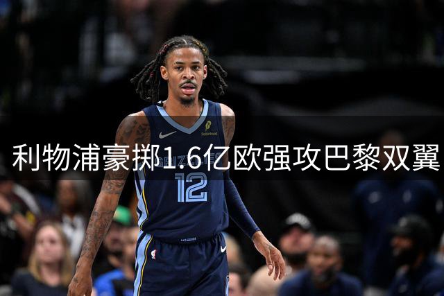 利物浦豪掷1.6亿欧强攻巴黎双翼 两代天才或掀英超边路风暴
