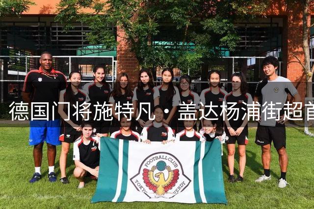 德国门将施特凡·盖达杨浦街超首秀 父子同场竞技书写绿茵温情