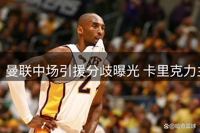 曼联中场引援分歧曝光 卡里克力主英超经验优先引援政策