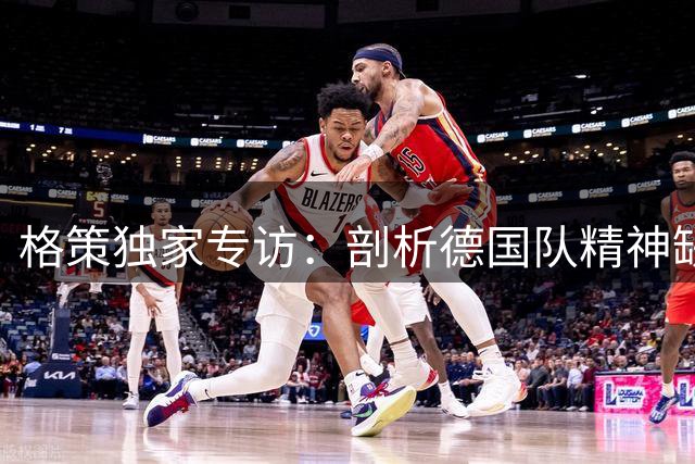 格策独家专访：剖析德国队精神缺失 揭秘与克洛普师徒情谊