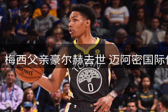 梅西父亲豪尔赫去世 迈阿密国际俱乐部发声明致哀