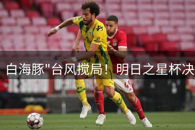白海豚"台风搅局！明日之星杯决赛取消 中英青年军共享桂冠