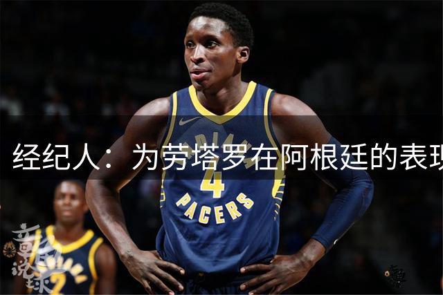 经纪人：为劳塔罗在阿根廷的表现感到高兴，相信国米大家庭也高兴